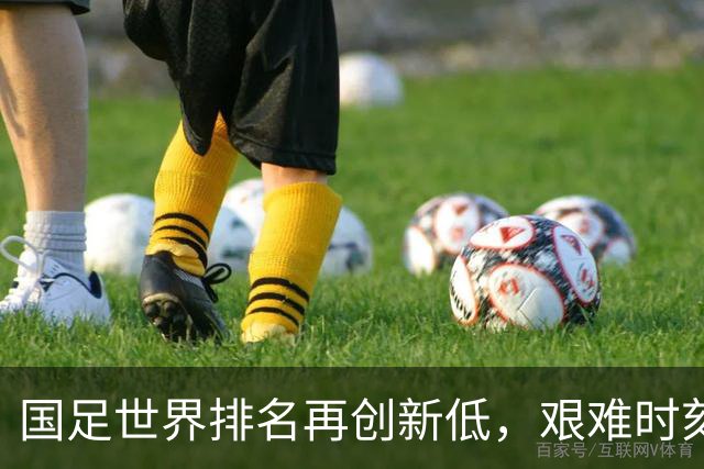 国足世界排名再创新低，艰难时刻需奋起直追