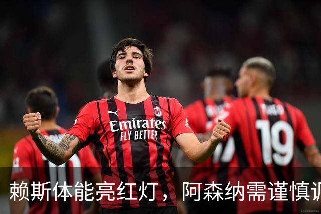 赖斯体能亮红灯，阿森纳需谨慎调整其出场计划